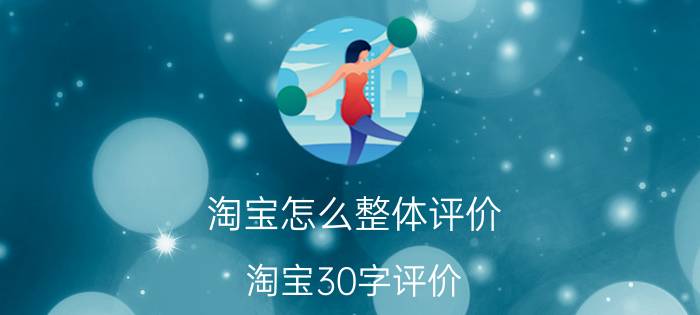 淘宝怎么整体评价 淘宝30字评价？